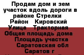 Продам дом и зем участок вдоль дороги в районе Стрелки  › Район ­ Кировский › Улица ­ Тракторная › Общая площадь дома ­ 50 › Площадь участка ­ 500 - Саратовская обл., Саратов г. Недвижимость » Дома, коттеджи, дачи продажа   . Саратовская обл.,Саратов г.